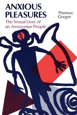 Anxious Pleasures: The Sexual Lives of an Amazonian People by Gregor, Thomas