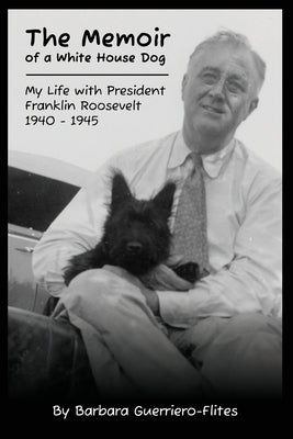 The Memoir of a White House Dog: My Life With President Franklin Roosevelt by Guerriero-Flites, Barbara