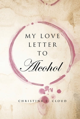 My Love Letter To Alcohol by L. Cloud, Christina