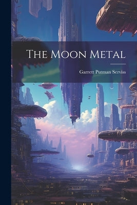 The Moon Metal by Serviss, Garrett Putman