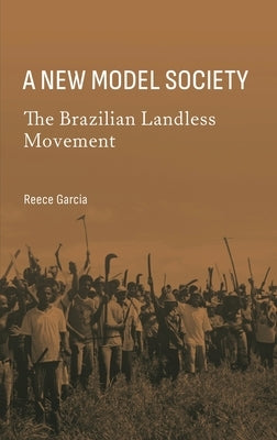 A New Model Society: The Brazilian Landless Movement by Garcia, Reece