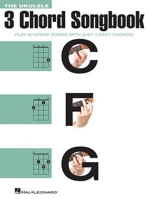 The Ukulele 3 Chord Songbook: Play 50 Great Songs with Just 3 Easy Chords! by Hal Leonard Corp