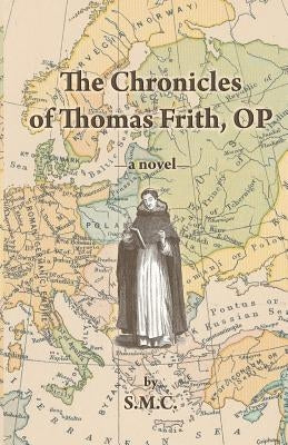 The Chronicles of Thomas Frith, OP by S. M. C.