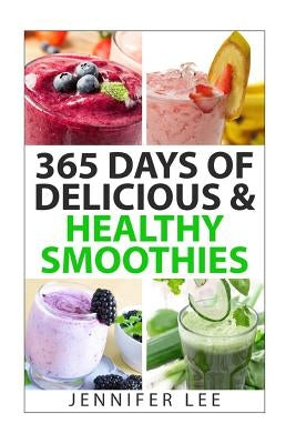 365 Days of Delicious & Healthy Smoothies: 365 Smoothie Recipes To Last You For A Year by Lee, Jennifer Y.