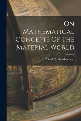 On Mathematical Concepts Of The Material World by Whitehead, Alfred North