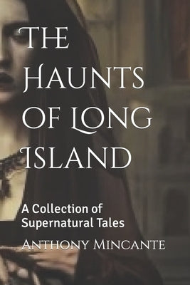 The Haunts of Long Island: A Collection of Supernatural Tales by Mincante, Anthony