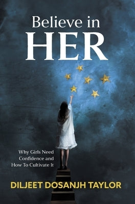 Believe in Her: Why Girls Need Confidence and How to Cultivate It by Taylor, Diljeet Dosanjh