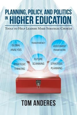 Planning, Policy, and Politics in Higher Education: Tools to Help Leaders Make Strategic Choices by Anderes, Tom