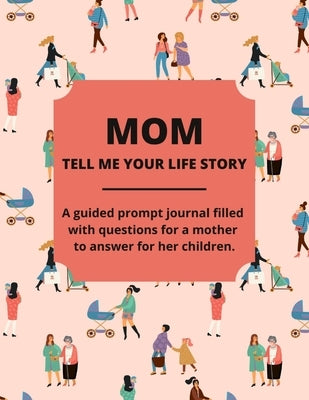 Mom Tell Me Your Life Story: A Guided Journal Filled With Questions For Mothers To Answer For Their Children by Lee, Jean