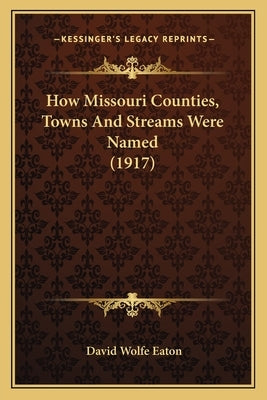 How Missouri Counties, Towns And Streams Were Named (1917) by Eaton, David Wolfe