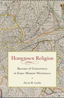 Hometown Religion: Regimes of Coexistence in Early Modern Westphalia by Luebke, David M.