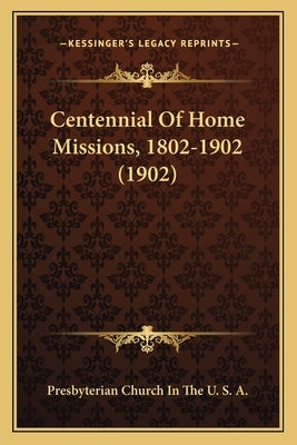 Centennial Of Home Missions, 1802-1902 (1902) by Presbyterian Church in the U S a