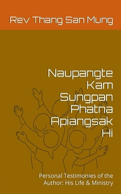 Naupangte Kam Sungpan Phatna Apiangsak Hi: Personal Testimonies of the Author: His Life & Ministry by Mung, Thang San