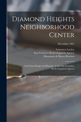 Diamond Heights Neighborhood Center: an Urban Design and Report-- to the San Francisco Redevelopment Agency; December 1961 by Lackey, Lawrence