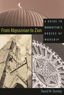 From Abyssinian to Zion: A Guide to Manhattan's Houses of Worship by Dunlap, David