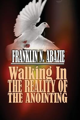 Walking in the Reality of the Anointing: The Holy Spirit by Abazie, Franklin N.