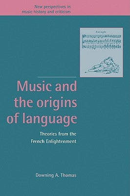 Music and the Origins of Language: Theories from the French Enlightenment by Thomas, Downing A.