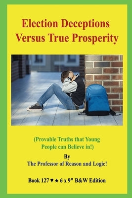 Election Deceptions Versus True Prosperity!: (Provable Truths that Young People can Believe in!) B&W Edition! by Revolution!, Worldwide People's