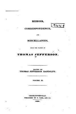 Memoir, Correspondence, and Miscellanies, From the Papers of Thomas Jefferson by Jefferson, Thomas