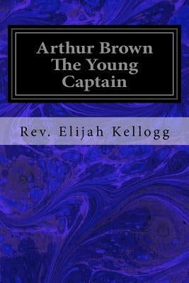 Arthur Brown The Young Captain by Kellogg, Rev Elijah