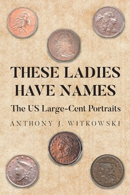 These Ladies Have Names: The US Large-Cent Portraits by Witkowski, Anthony J.