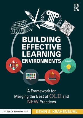 Building Effective Learning Environments: A Framework for Merging the Best of Old and New Practices by Krahenbuhl, Kevin S.