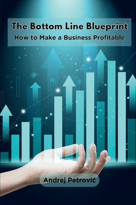 The Bottom Line Blueprint: How to Make a Business Profitable by Petrovic, Andrej