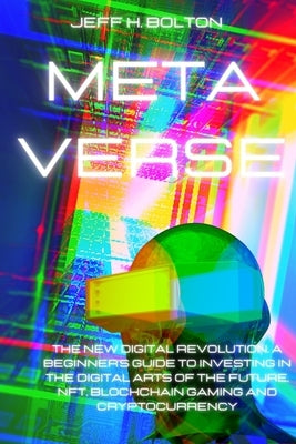 Metaverse: The New Digital Revolution. A Beginner's Guide to Investing in the Digital Arts of the Future, Nft, Blockchain Gaming by Bolton, Jeff H.