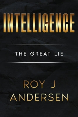 Intelligence: The Great Lie: The Great Lie by Andersen, Roy J.