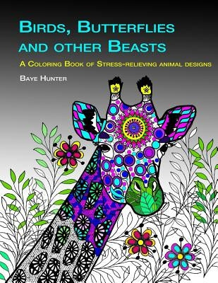 Birds, Butterflies and Other Beasts: An Adult Coloring Book of Stress-Relieving Animal Designs by Hunter, Baye