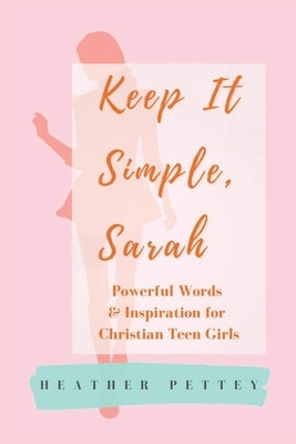 Keep It Simple, Sarah: Powerful Words & Inspiration for Christian Teen Girls by Pettey, Heather