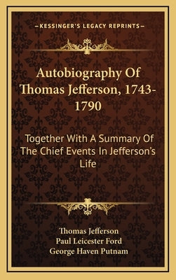 Autobiography of Thomas Jefferson, 1743-1790: Together with a Summary of the Chief Events in Jefferson's Life by Jefferson, Thomas