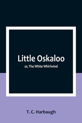 Little Oskaloo; or, The White Whirlwind by C. Harbaugh, T.