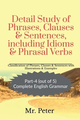 Detail Study of Phrases, Clauses & Sentences, including Idioms & Phrasal Verbs by Peter