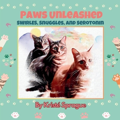 Paws Unleashed: Swirls, Snuggles, and Serotonin by Sprague, Krist?