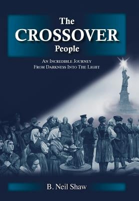 The Crossover People: An Incredible Journey from Darkness into the Light by Shaw, B. Neil