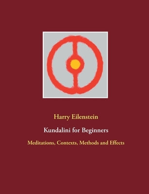 Kundalini for Beginners: Meditations, Contexts, Methods and Effects by Eilenstein, Harry