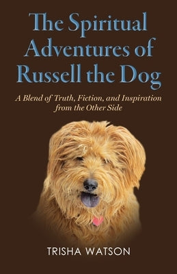 The Spiritual Adventures of Russell the Dog: A Blend of Truth, Fiction and Inspiration From the Other Side by Watson, Trisha