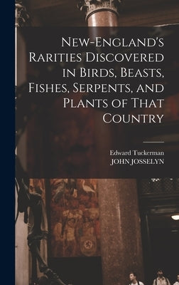 New-England's Rarities Discovered in Birds, Beasts, Fishes, Serpents, and Plants of That Country by Josselyn, John