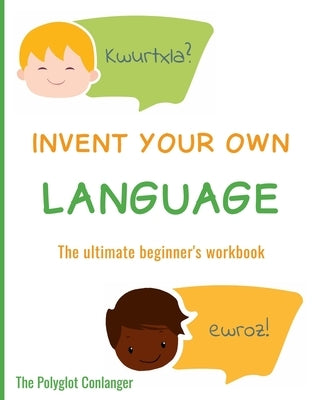 Invent Your Own Language: The Ultimate Beginner's Workbook by Conlanger, The Polyglot