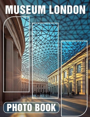 Museum London Photo Book: Explore Iconic Artifacts Through 40 Stunning Images Capturing London's Cultural Heritage by House, Alivia