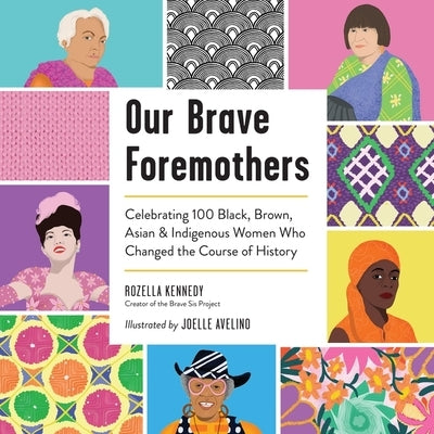 Our Brave Foremothers: Celebrating 100 Black, Brown, Asian, and Indigenous Women Who Changed the Course of History by Kennedy, Rozella