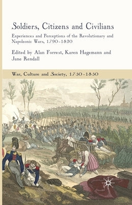 Soldiers, Citizens and Civilians: Experiences and Perceptions of the Revolutionary and Napoleonic Wars, 1790-1820 by Forrest, A.