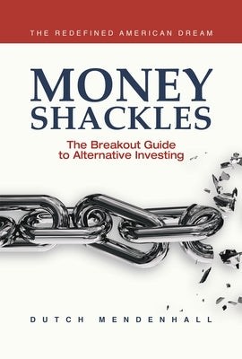 Money Shackles: The Breakout Guide to Alternative Investing by Mendenhall, Dutch