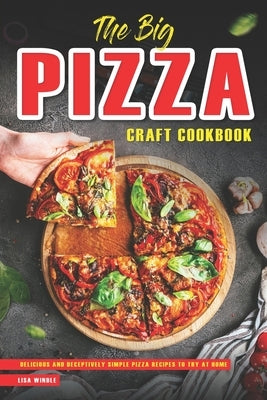 The Big Pizza Craft Cookbook: Delicious and Deceptively Simple Pizza Recipes to Try at Home by Windle, Lisa