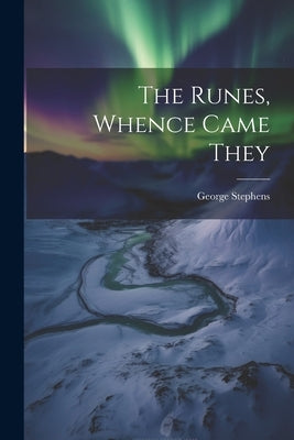 The Runes, Whence Came They by Stephens, George