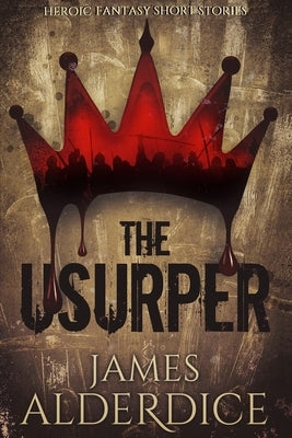 The Usurper: Heroic Fantasy Short Stories by Alderdice, James