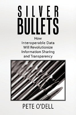 Silver Bullets: How Interoperable Data Will Revolutionize Information Sharing and Transparency by O'Dell, Pete