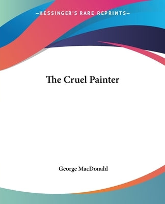 The Cruel Painter by MacDonald, George