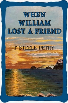 When William Lost A Friend by T Steele Petry